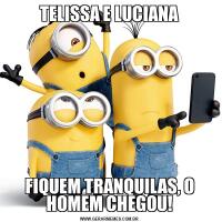 TELISSA E LUCIANAFIQUEM TRANQUILAS, O HOMEM CHEGOU!