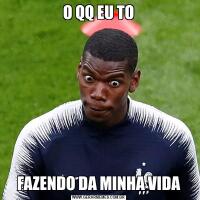 O QQ EU TOFAZENDO DA MINHA VIDA