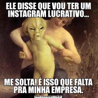 ELE DISSE QUE VOU TER UM INSTAGRAM LUCRATIVO...ME SOLTA! É ISSO QUE FALTA PRA MINHA EMPRESA.