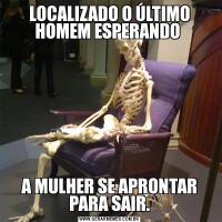 LOCALIZADO O ÚLTIMO HOMEM ESPERANDO A MULHER SE APRONTAR PARA SAIR.