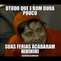 DTUDO QUE E BOM DURA POUCOSUAS FERIAS ACABARAM HIHIHIHI