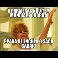 O PARMERAS NÄO TEM MUNDIAL POOORRAE PARA DE ENCHER O SACO CARAIO