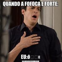 QUANDO A FOFOCA E FORTE:EU: