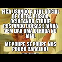 FICA USANDO A REDE SOCIAL DE OUTRA PESSOA, OCULTANDO STORIE, POSTANDO COISAS E AINDA VEM DAR UMA OLHADA NO MEU.ME POUPE, SE POUPE, NOS POUCO CARALHO! 