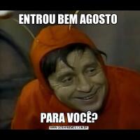 ENTROU BEM AGOSTO PARA VOCÊ?