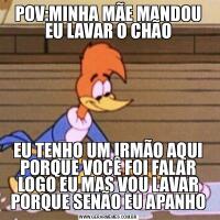POV:MINHA MÃE MANDOU EU LAVAR O CHÃOEU TENHO UM IRMÃO AQUI PORQUE VOCÊ FOI FALAR LOGO EU MAS VOU LAVAR PORQUE SENÃO EU APANHO