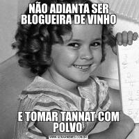 NÃO ADIANTA SER BLOGUEIRA DE VINHOE TOMAR TANNAT COM POLVO 