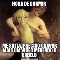 HORA DE DORMIR ME SOLTA, PRECISO GRAVAR MAIS UM VÍDEO MEXENDO O CABELO 