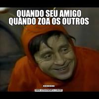 QUANDO SEU AMIGO QUANDO ZOA OS OUTROS.......