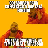 COLABORAR PARA CONSERTAR O QUE ESTÁ ERRADOPRINTAR CONVERSA EM TEMPO REAL E REPASSAR