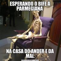 ESPERANDO O BIFE À PARMEGIANA NA CASA DO ANDER E DA MAI.