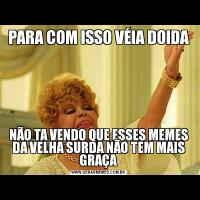 PARA COM ISSO VÉIA DOIDANÃO TA VENDO QUE ESSES MEMES DA VELHA SURDA NÃO TEM MAIS GRAÇA