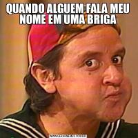 QUANDO ALGUEM FALA MEU NOME EM UMA BRIGA