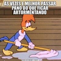 AS VEZES E MELHOR PASSAR PANO DO QUE FICAR ARTORMENTANDO