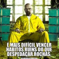 É MAIS DIFÍCIL VENCER HÁBITOS RUINS DO QUE DESPEDAÇAR ROCHAS.
