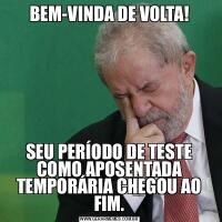 BEM-VINDA DE VOLTA!SEU PERÍODO DE TESTE COMO APOSENTADA TEMPORÁRIA CHEGOU AO FIM.