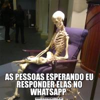 AS PESSOAS ESPERANDO EU RESPONDER ELAS NO WHATSAPP 