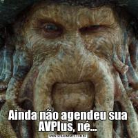 Ainda não agendeu sua AVPlus, né...