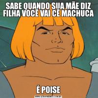 SABE QUANDO SUA MÃE DIZ FILHA VOCÊ VAI CÊ MACHUCAÉ POISE
