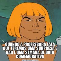 QUANDO A PROFESSORA FALA QUE TEREMOS UMA SURPRESA E NÃO É UMA SEMANA DE DATA COMEMORATIVA