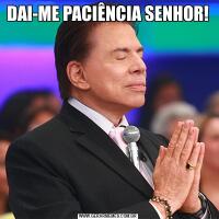 DAI-ME PACIÊNCIA SENHOR!