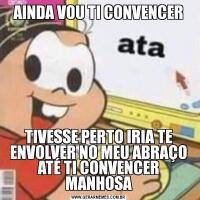 AINDA VOU TI CONVENCERTIVESSE PERTO IRIA TE ENVOLVER NO MEU ABRAÇO ATÉ TI CONVENCER MANHOSA