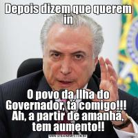 Depois dizem que querem inO povo da Ilha do Governador, tá comigo!!!   Ah, a partir de amanhã, tem aumento!!