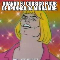 QUANDO EU CONSIGO FUGIR DE APANHAR DA MINHA MÃE: