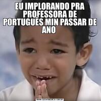 EU IMPLORANDO PRA PROFESSORA DE PORTUGUÊS MIN PASSAR DE ANO 