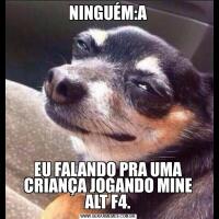 NINGUÉM:AEU FALANDO PRA UMA CRIANÇA JOGANDO MINE ALT F4.