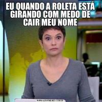 EU QUANDO A ROLETA ESTÁ GIRANDO COM MEDO DE CAIR MEU NOME