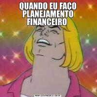 QUANDO EU FAÇO PLANEJAMENTO FINANCEIRO 