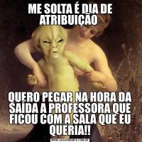 ME SOLTA É DIA DE ATRIBUIÇÃO QUERO PEGAR NA HORA DA SAÍDA A PROFESSORA QUE FICOU COM A SALA QUE EU QUERIA!!