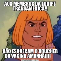 AOS MEMBROS DA EQUIPE TRANSAMERICA!!NÃO ESQUEÇAM O VOUCHER DA VACINA AMANHÃ!!!!     