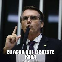 EU ACHO QUE ELE VESTE ROSA