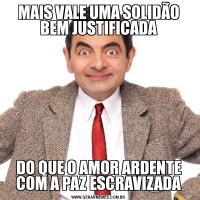 MAIS VALE UMA SOLIDÃO BEM JUSTIFICADADO QUE O AMOR ARDENTE COM A PAZ ESCRAVIZADA