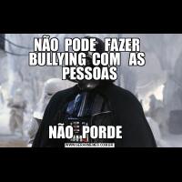 NÃO  PODE   FAZER   BULLYING  COM   AS   PESSOASNÃO   PORDE   