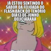 JÁ ESTOU SENTINDO O SABOR DA FEIJOADA DO FLASH BACK DO TENÓRIO  DIA13 DE  JUNHO .DELICIAAAAA 