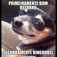 PRIMEIRAMENTE BOM RETORNOSEGUNDAMENTE DINGOUBEL