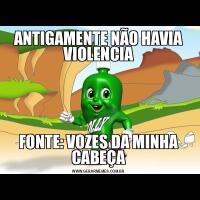 ANTIGAMENTE NÃO HAVIA VIOLENCIAFONTE: VOZES DA MINHA CABEÇA