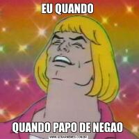 EU QUANDO QUANDO PAPO DE NEGAO 