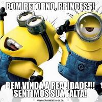 BOM RETORNO, PRINCESS!BEM VINDA A REALIDADE!!! SENTIMOS SUA FALTA!