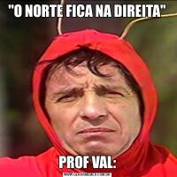 "O NORTE FICA NA DIREITA"PROF VAL: