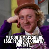 ME CONTE MAIS SOBRE ESSE PEDIDO DE COMPRA URGENTE...