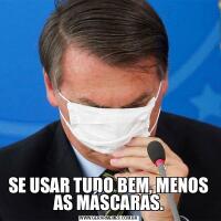 SE USAR TUDO BEM, MENOS AS MÁSCARAS.