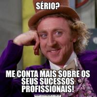 SÉRIO?ME CONTA MAIS SOBRE OS SEUS SUCESSOS PROFISSIONAIS!