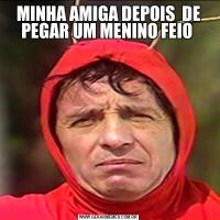 MINHA AMIGA DEPOIS  DE PEGAR UM MENINO FEIO 