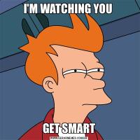 I'M WATCHING YOU GET SMART