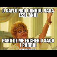 O GAYLO NAO GANHOU NADA ESSE ANO!PARA DE ME ENCHER O SACO ! PORRA!