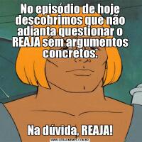 No episódio de hoje descobrimos que não adianta questionar o REAJA sem argumentos concretos.Na dúvida, REAJA!